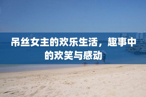 吊絲女主的歡樂生活，趣事中的歡笑與感動