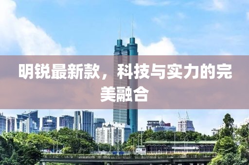 明銳最新款，科技與實(shí)力的完美融合