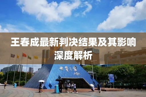 王春成最新判決結(jié)果及其影響深度解析
