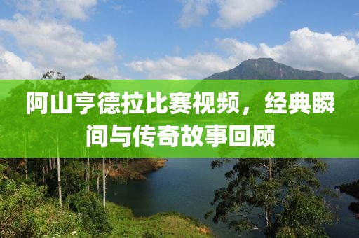阿山亨德拉比賽視頻，經(jīng)典瞬間與傳奇故事回顧