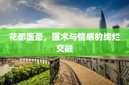 花都醫(yī)圣，醫(yī)術(shù)與情感的絢爛交融