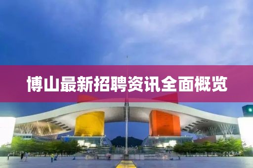 博山最新招聘資訊全面概覽