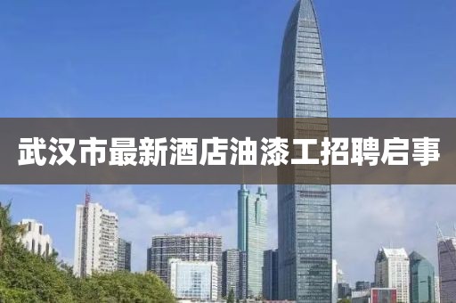 武漢市最新酒店油漆工招聘啟事