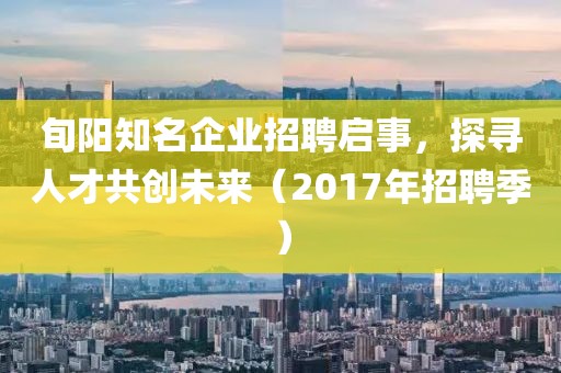 旬陽(yáng)知名企業(yè)招聘啟事，探尋人才共創(chuàng)未來(lái)（2017年招聘季）