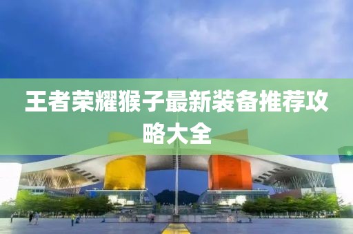 王者榮耀猴子最新裝備推薦攻略大全