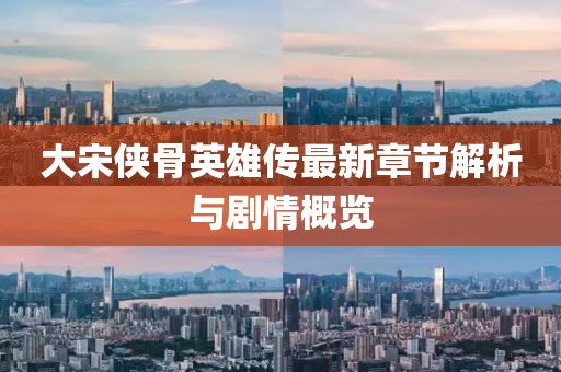 大宋俠骨英雄傳最新章節(jié)解析與劇情概覽