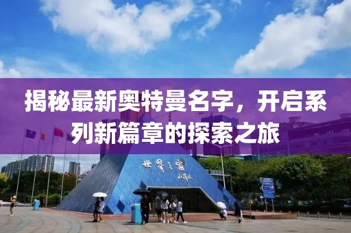 揭秘最新奧特曼名字，開(kāi)啟系列新篇章的探索之旅