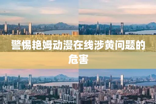 警惕艷姆動漫在線涉黃問題的危害