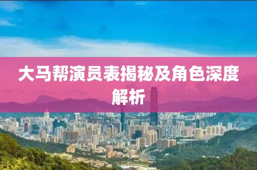 大馬幫演員表揭秘及角色深度解析