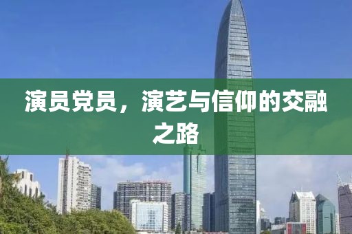 演員黨員，演藝與信仰的交融之路