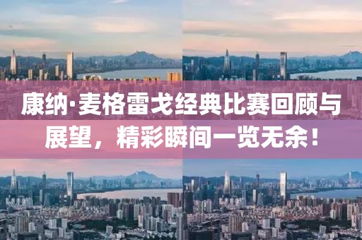 康納·麥格雷戈經(jīng)典比賽回顧與展望，精彩瞬間一覽無余！