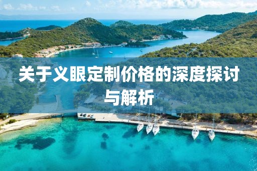 關于義眼定制價格的深度探討與解析