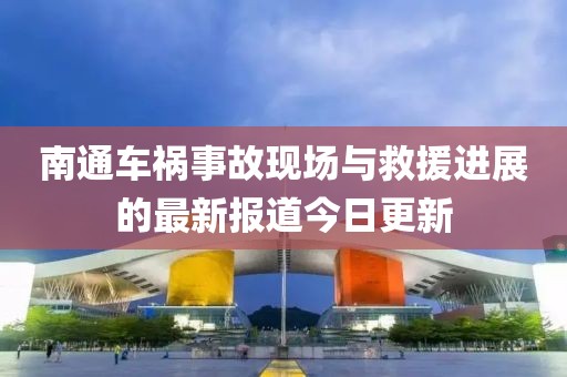 南通車禍?zhǔn)鹿尸F(xiàn)場與救援進(jìn)展的最新報(bào)道今日更新