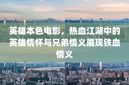 英雄本色電影，熱血江湖中的英雄情懷與兄弟情義展現(xiàn)鐵血情義