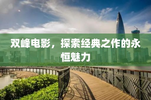 雙峰電影，探索經(jīng)典之作的永恒魅力