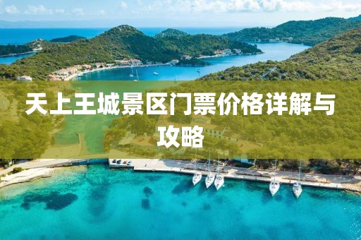天上王城景區(qū)門(mén)票價(jià)格詳解與攻略
