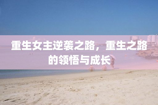 重生女主逆襲之路，重生之路的領(lǐng)悟與成長