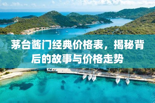 茅臺醬門經(jīng)典價格表，揭秘背后的故事與價格走勢