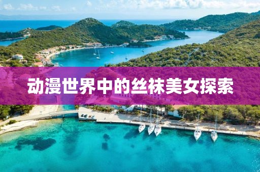 動漫世界中的絲襪美女探索
