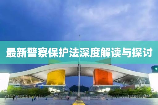最新警察保護(hù)法深度解讀與探討