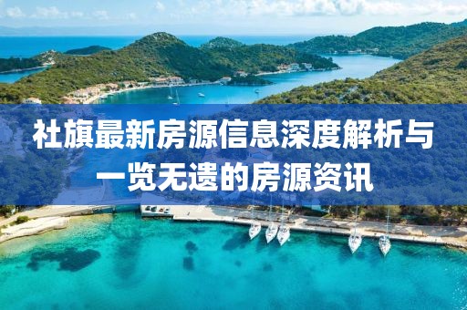 社旗最新房源信息深度解析與一覽無遺的房源資訊