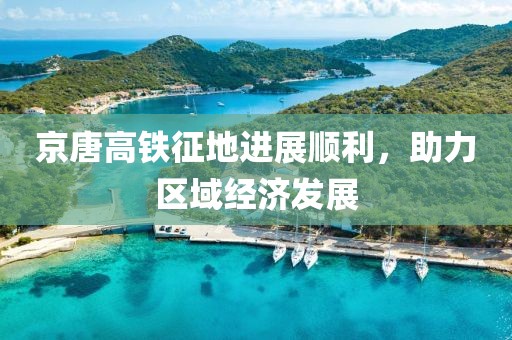 京唐高鐵征地進展順利，助力區(qū)域經(jīng)濟發(fā)展