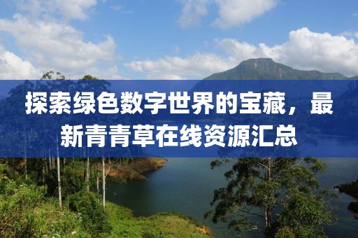 探索綠色數(shù)字世界的寶藏，最新青青草在線資源匯總