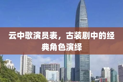 云中歌演員表，古裝劇中的經(jīng)典角色演繹