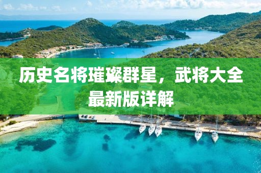 歷史名將璀璨群星，武將大全最新版詳解