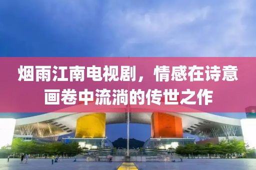 煙雨江南電視劇，情感在詩(shī)意畫(huà)卷中流淌的傳世之作
