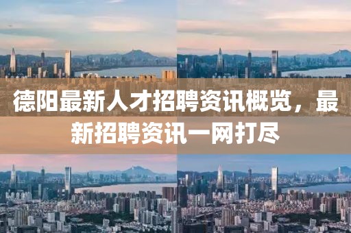 德陽最新人才招聘資訊概覽，最新招聘資訊一網(wǎng)打盡