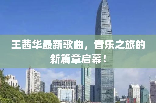 王茜華最新歌曲，音樂之旅的新篇章啟幕！