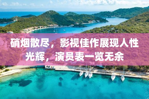 硝煙散盡，影視佳作展現(xiàn)人性光輝，演員表一覽無余