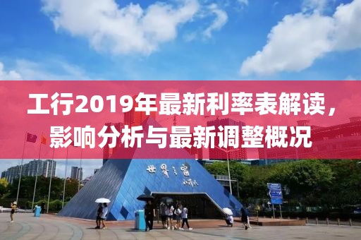 工行2019年最新利率表解讀，影響分析與最新調(diào)整概況