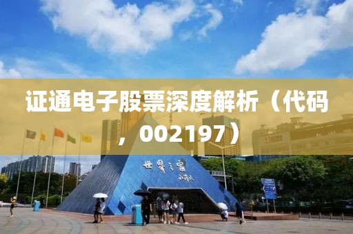 證通電子股票深度解析（代碼，002197）