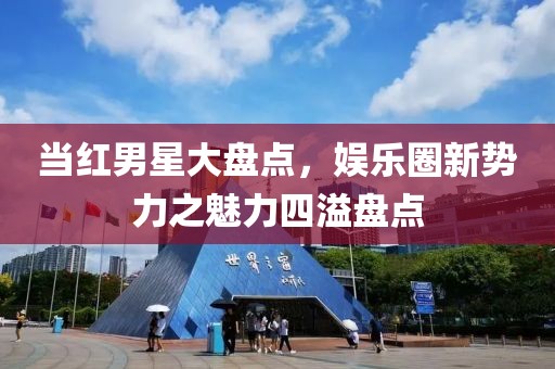 當紅男星大盤點，娛樂圈新勢力之魅力四溢盤點
