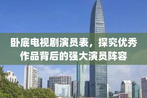 臥底電視劇演員表，探究優(yōu)秀作品背后的強大演員陣容