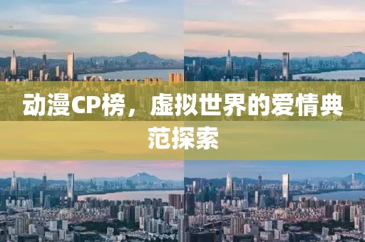 動漫CP榜，虛擬世界的愛情典范探索