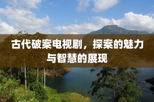 古代破案電視劇，探案的魅力與智慧的展現(xiàn)