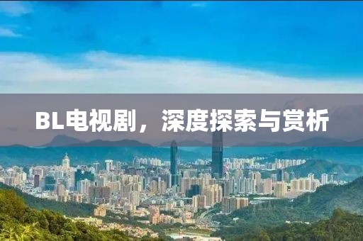 BL電視劇，深度探索與賞析