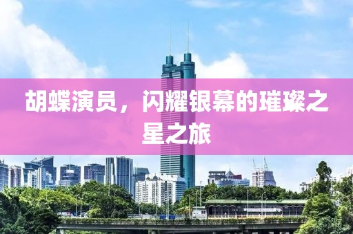胡蝶演員，閃耀銀幕的璀璨之星之旅