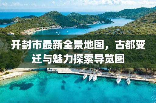 開封市最新全景地圖，古都變遷與魅力探索導(dǎo)覽圖