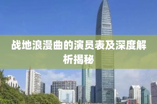 戰(zhàn)地浪漫曲的演員表及深度解析揭秘