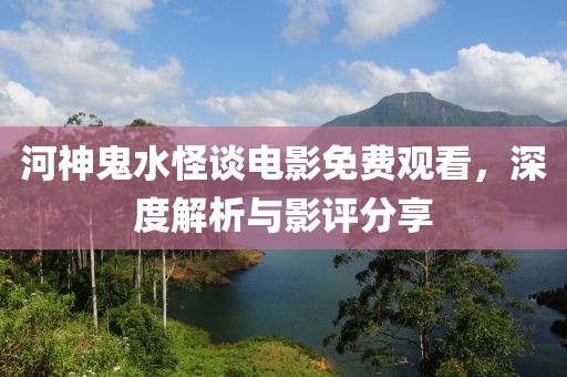 河神鬼水怪談電影免費(fèi)觀看，深度解析與影評(píng)分享