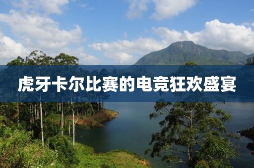 虎牙卡爾比賽的電競(jìng)狂歡盛宴