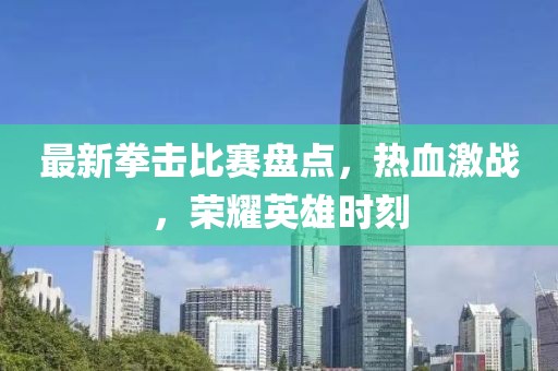最新拳擊比賽盤點(diǎn)，熱血激戰(zhàn)，榮耀英雄時刻