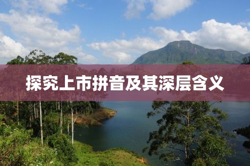探究上市拼音及其深層含義