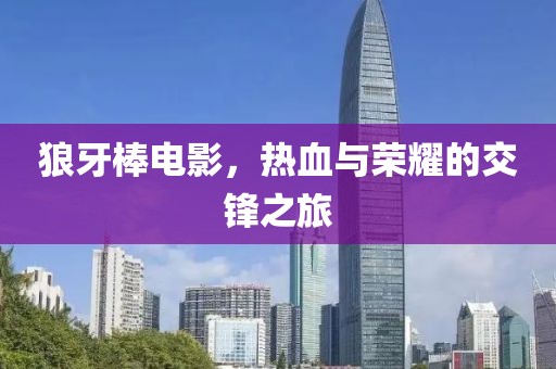 狼牙棒電影，熱血與榮耀的交鋒之旅