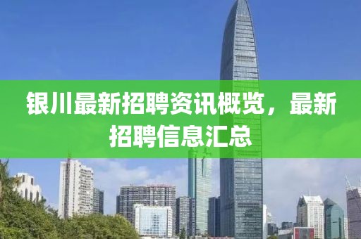銀川最新招聘資訊概覽，最新招聘信息匯總