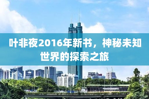 葉非夜2016年新書，神秘未知世界的探索之旅